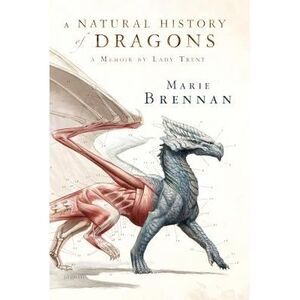 A Natural History of Dragons: A Memoir by Lady Trent -- Marie Brennan